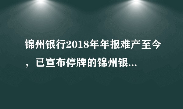 锦州银行2018年年报难产至今,已宣布停牌的锦州银行未来走向如何?