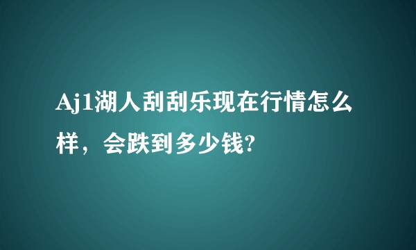 Aj1湖人刮刮乐现在行情怎么样，会跌到多少钱?