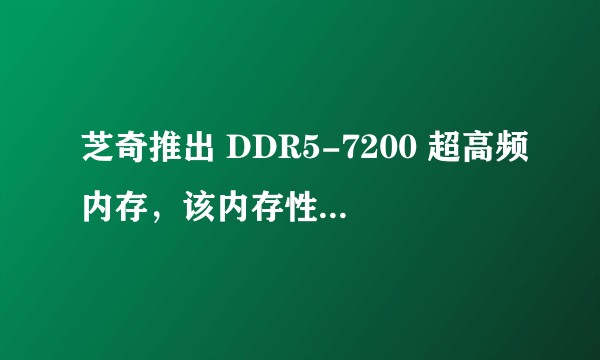 芝奇推出 DDR5-7200 超高频内存,该内存性能如何?