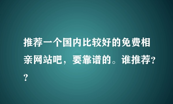 推荐一个国内比较好的免费相亲网站吧，要靠谱的。谁推荐？？