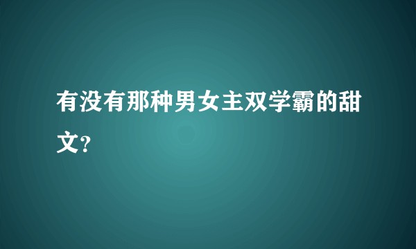 有没有那种男女主双学霸的甜文？