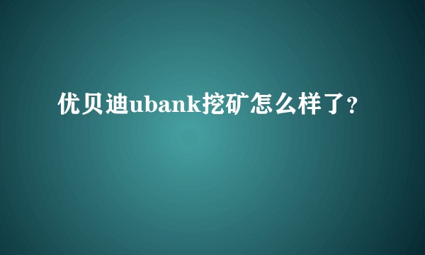 优贝迪ubank挖矿怎么样了？