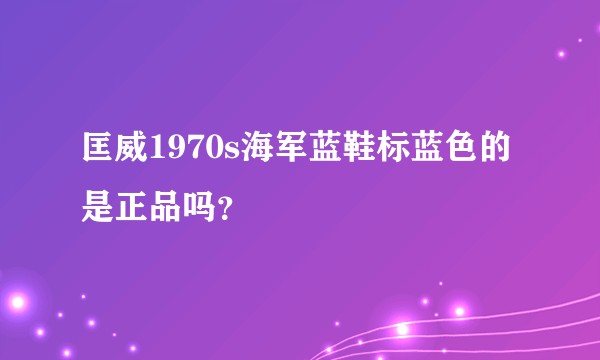 匡威1970s海军蓝鞋标蓝色的是正品吗？