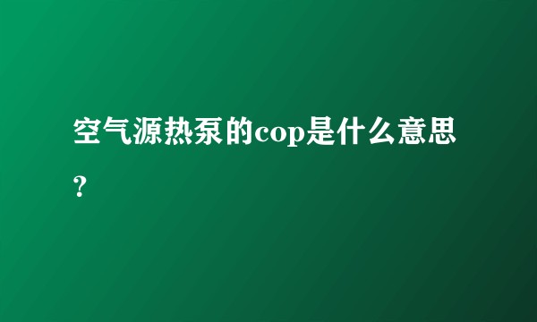 空气源热泵的cop是什么意思？