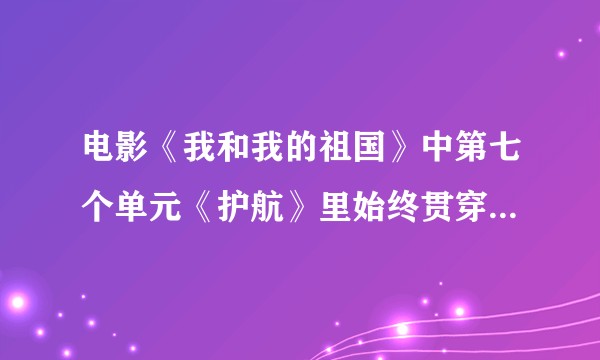 电影《我和我的祖国》中第七个单元《护航》里始终贯穿的BGM是什么，影视剧音乐如何运作？