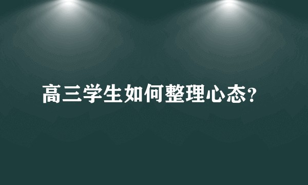 高三学生如何整理心态？