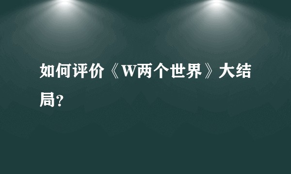 如何评价《W两个世界》大结局？