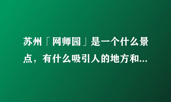 苏州「网师园」是一个什么景点，有什么吸引人的地方和历史典故？