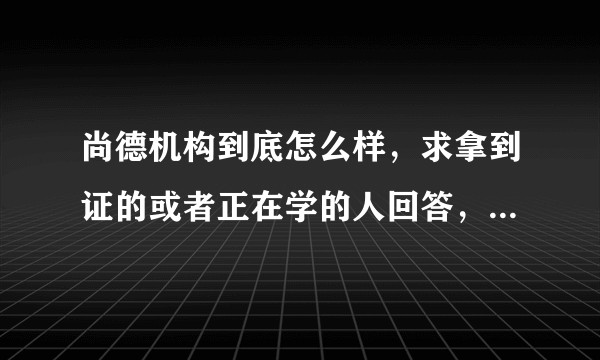 尚德机构到底怎么样，求拿到证的或者正在学的人回答，不吹不黑？