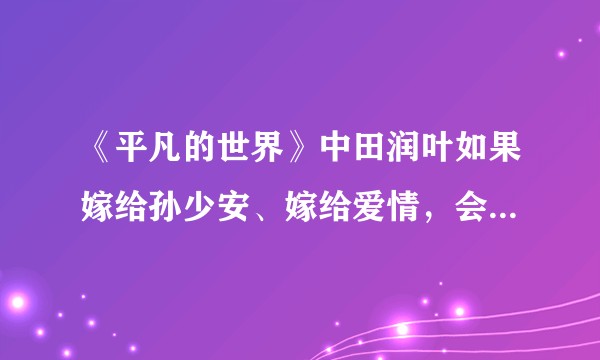 《平凡的世界》中田润叶如果嫁给孙少安、嫁给爱情,会幸福吗?