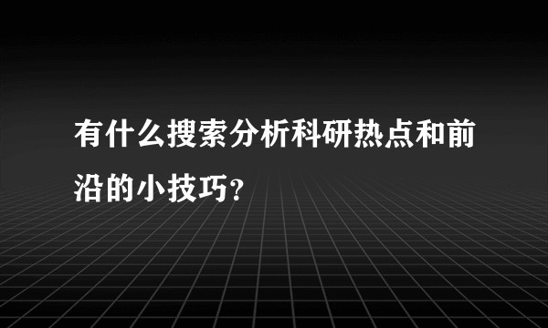 有什么搜索分析科研热点和前沿的小技巧？