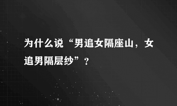 为什么说“男追女隔座山，女追男隔层纱”？