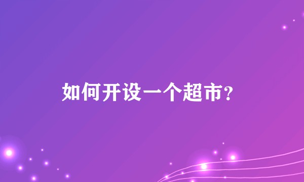 如何开设一个超市？