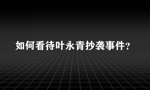 如何看待叶永青抄袭事件？