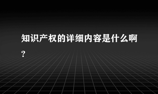 知识产权的详细内容是什么啊?