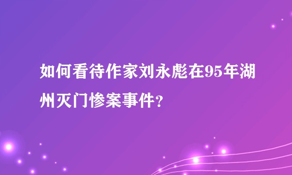 如何看待作家刘永彪在95年湖州灭门惨案事件？