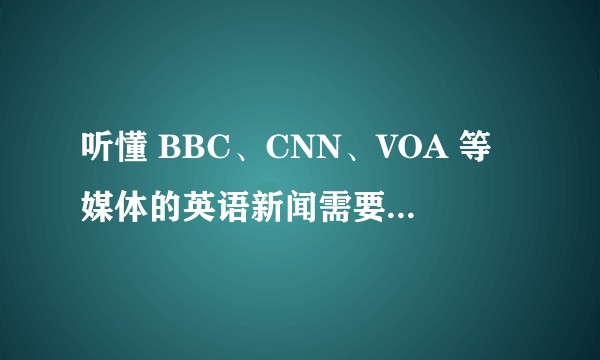听懂 BBC、CNN、VOA 等媒体的英语新闻需要掌握哪些欧美背景知识？