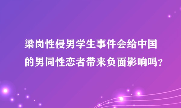 梁岗性侵男学生事件会给中国的男同性恋者带来负面影响吗？