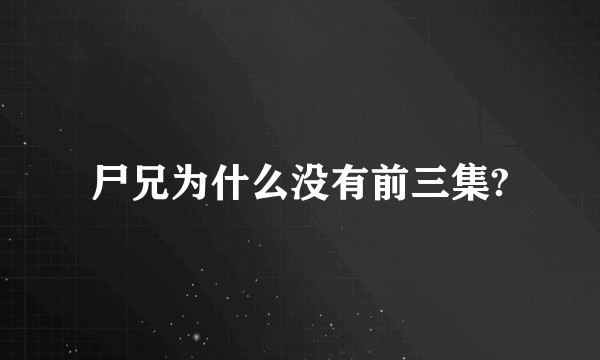 尸兄为什么没有前三集?