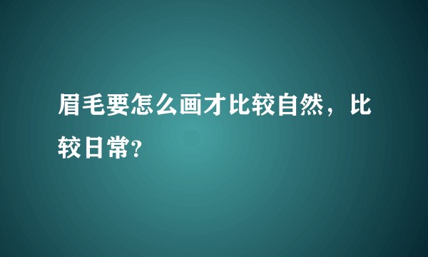 眉毛要怎么画才比较自然，比较日常？