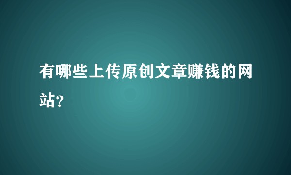 有哪些上传原创文章赚钱的网站?