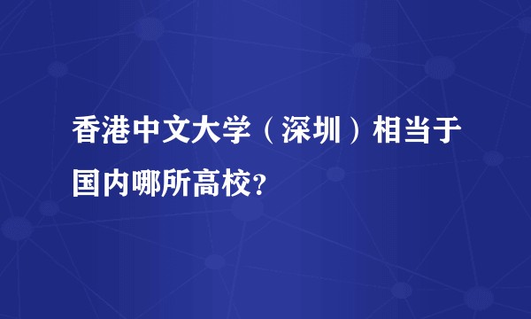 香港中文大学（深圳）相当于国内哪所高校？
