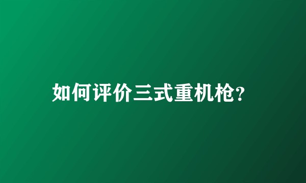 如何评价三式重机枪？