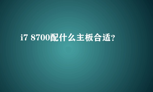 i7 8700配什么主板合适？