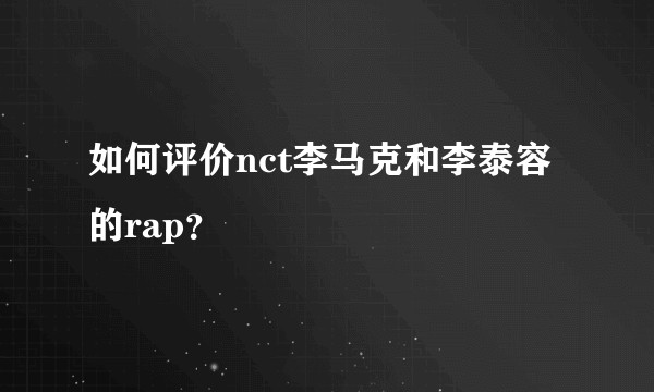 如何评价nct李马克和李泰容的rap？