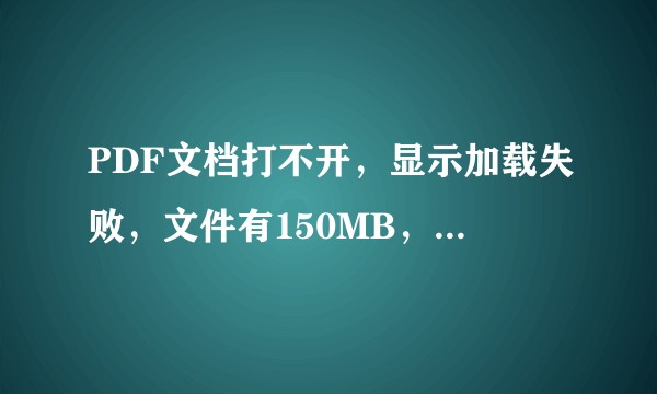 PDF文档打不开，显示加载失败，文件有150MB，怎么解决？