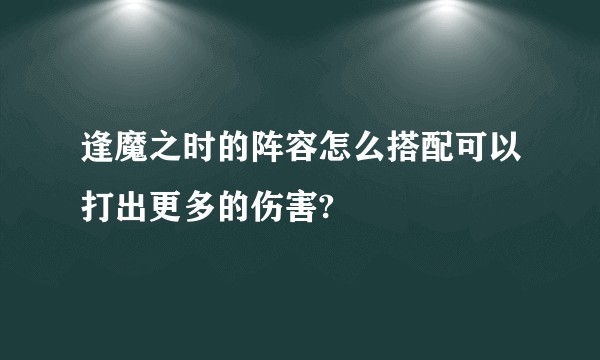 逢魔之时的阵容怎么搭配可以打出更多的伤害?