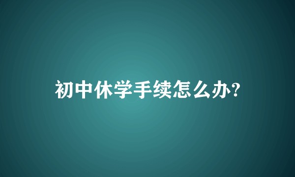 初中休学手续怎么办?
