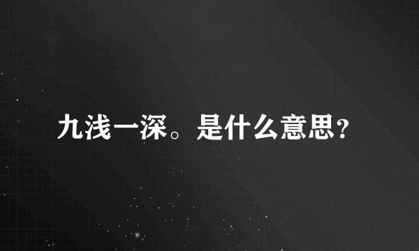 九浅一深。是什么意思？