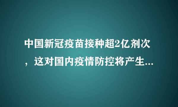 中国新冠疫苗接种超2亿剂次，这对国内疫情防控将产生何种影响？
