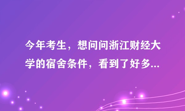 今年考生，想问问浙江财经大学的宿舍条件，看到了好多很恐怖的回答，吓死了，有没有理性分析的，带图最好?