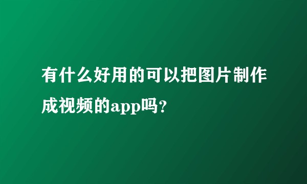 有什么好用的可以把图片制作成视频的app吗？