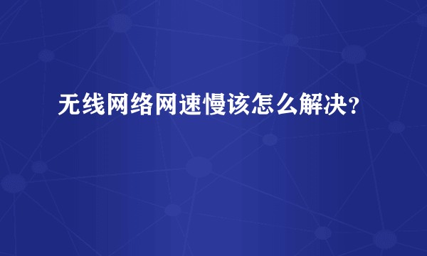 无线网络网速慢该怎么解决?