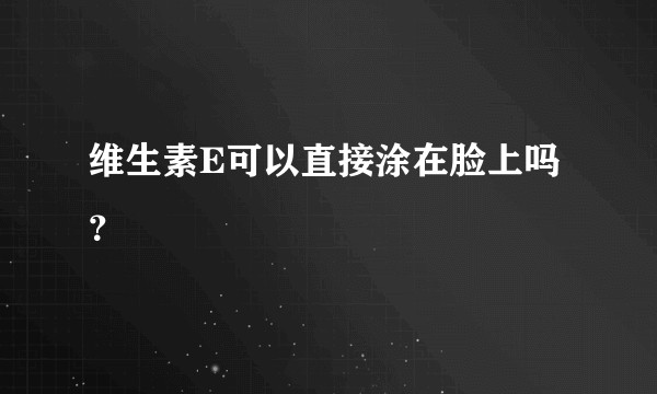 维生素E可以直接涂在脸上吗？