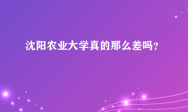 沈阳农业大学真的那么差吗？