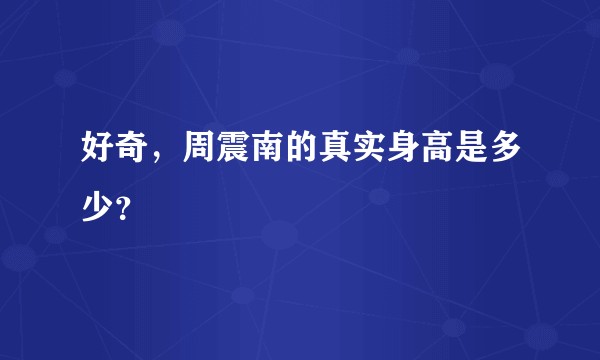 好奇，周震南的真实身高是多少？