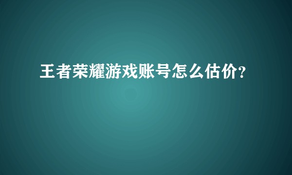 王者荣耀游戏账号怎么估价?