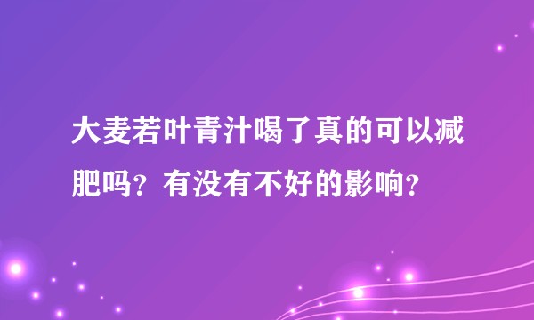 大麦若叶青汁喝了真的可以减肥吗？有没有不好的影响？