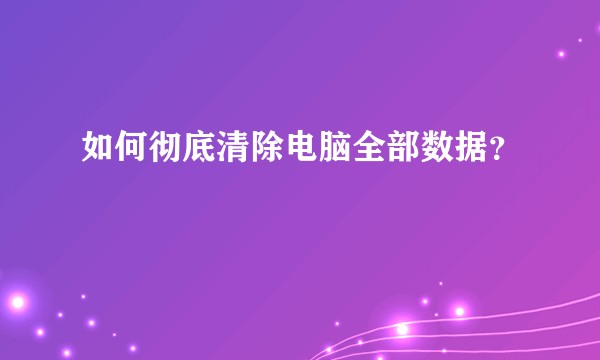 如何彻底清除电脑全部数据？