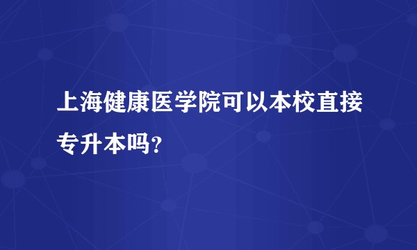 上海健康医学院可以本校直接专升本吗？