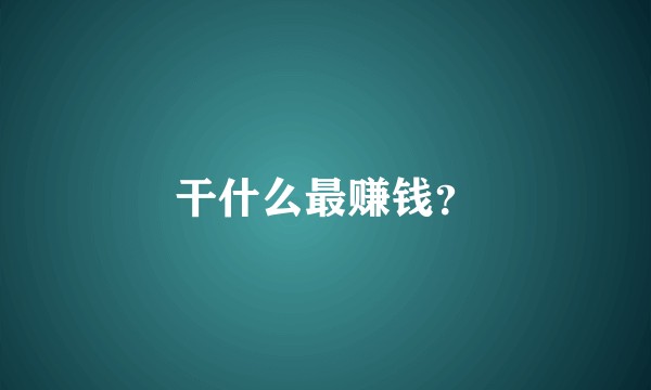 干什么最赚钱？