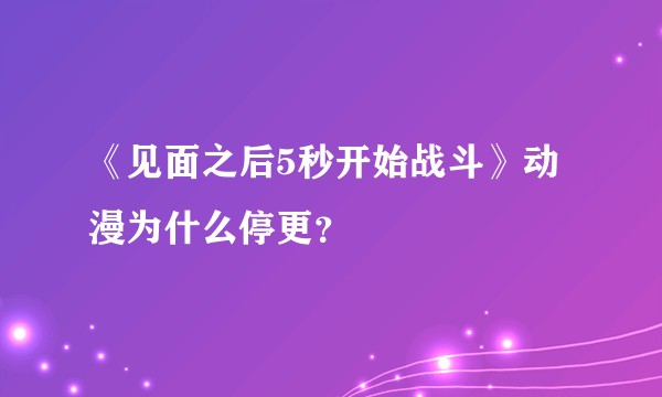 《见面之后5秒开始战斗》动漫为什么停更？