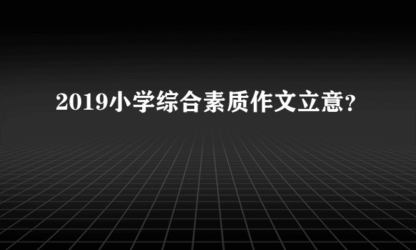 2019小学综合素质作文立意？