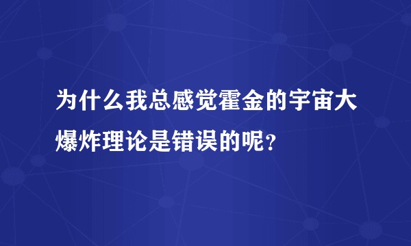 为什么我总感觉霍金的宇宙大爆炸理论是错误的呢？