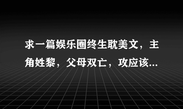 求一篇娱乐圈终生耽美文，主角姓黎，父母双亡，攻应该是他小叔没有血缘关系？
