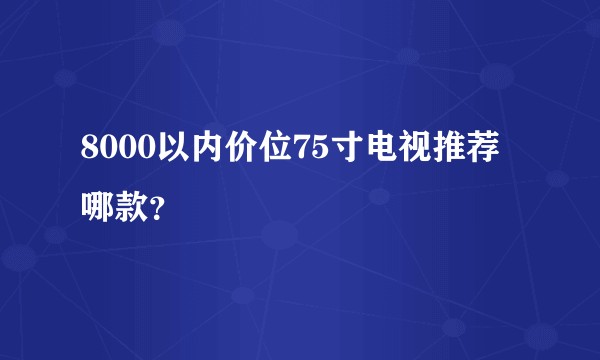 8000以内价位75寸电视推荐哪款？
